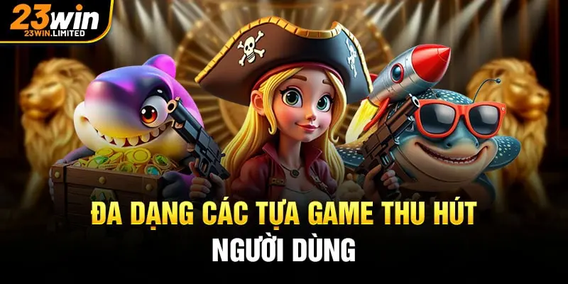 Đa dạng các tựa game thu hút người dùng